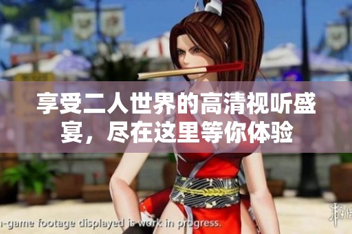 享受二人世界的高清视听盛宴，尽在这里等你体验