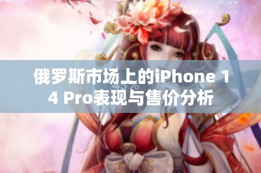 俄罗斯市场上的iPhone 14 Pro表现与售价分析