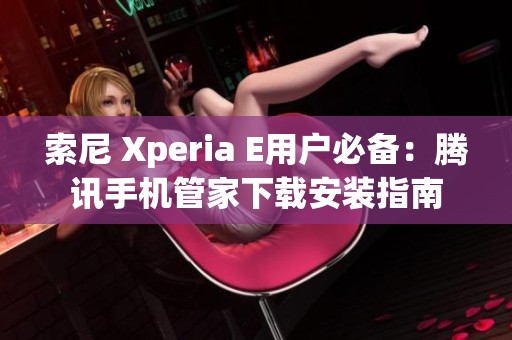 索尼 Xperia E用户必备：腾讯手机管家下载安装指南