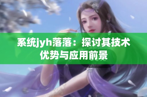 系统jyh落落：探讨其技术优势与应用前景