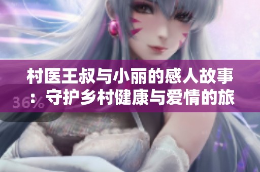 村医王叔与小丽的感人故事：守护乡村健康与爱情的旅程