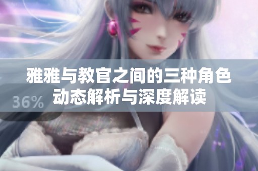 雅雅与教官之间的三种角色动态解析与深度解读
