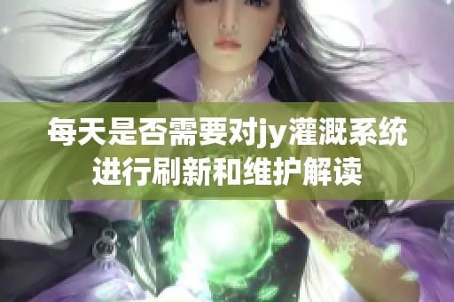 每天是否需要对jy灌溉系统进行刷新和维护解读