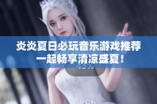 炎炎夏日必玩音乐游戏推荐 一起畅享清凉盛夏！