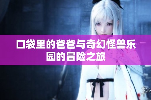 口袋里的爸爸与奇幻怪兽乐园的冒险之旅