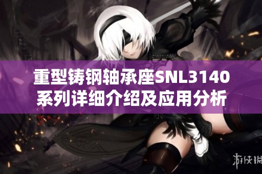 重型铸钢轴承座SNL3140系列详细介绍及应用分析