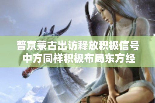 普京蒙古出访释放积极信号 中方同样积极布局东方经济论坛