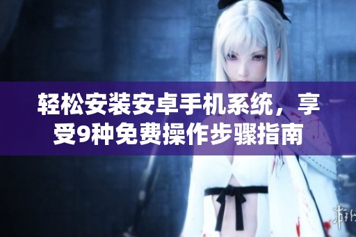 轻松安装安卓手机系统，享受9种免费操作步骤指南