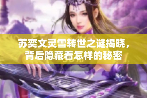 苏奕文灵雪转世之谜揭晓，背后隐藏着怎样的秘密
