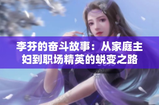 李芬的奋斗故事：从家庭主妇到职场精英的蜕变之路