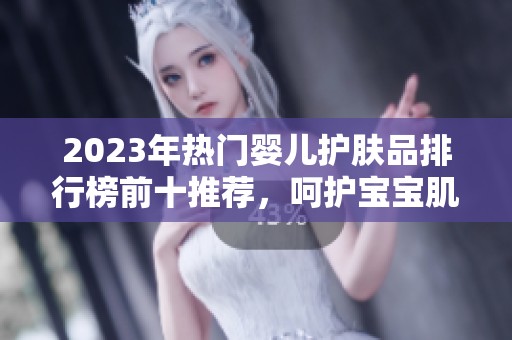 2023年热门婴儿护肤品排行榜前十推荐，呵护宝宝肌肤从这里开始