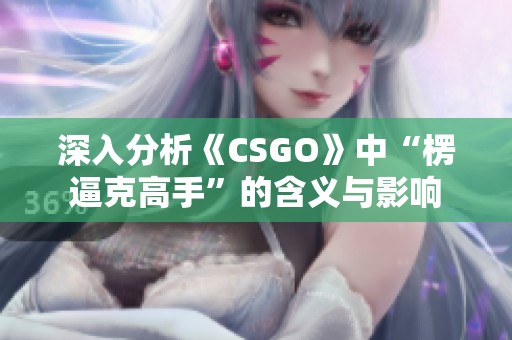 深入分析《CSGO》中“楞逼克高手”的含义与影响
