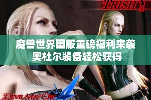 魔兽世界国服重磅福利来袭 奥杜尔装备轻松获得
