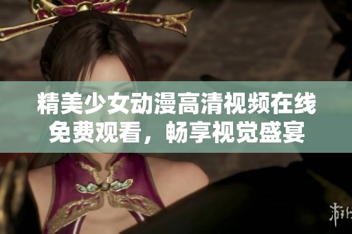 精美少女动漫高清视频在线免费观看，畅享视觉盛宴