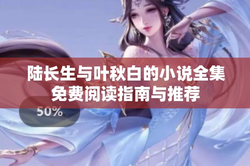 陆长生与叶秋白的小说全集免费阅读指南与推荐