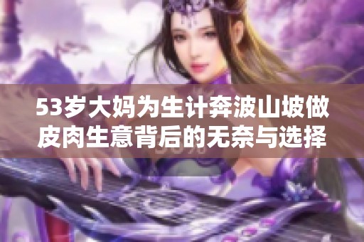 53岁大妈为生计奔波山坡做皮肉生意背后的无奈与选择