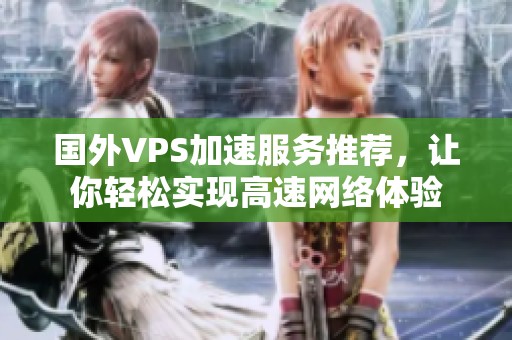 国外VPS加速服务推荐，让你轻松实现高速网络体验