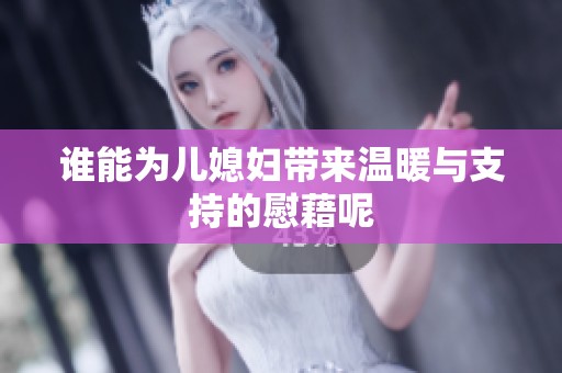 谁能为儿媳妇带来温暖与支持的慰藉呢