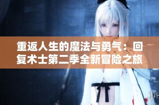 重返人生的魔法与勇气：回复术士第二季全新冒险之旅