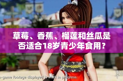 草莓、香蕉、榴莲和丝瓜是否适合18岁青少年食用？