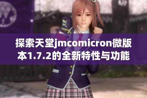 探索天堂jmcomicron微版本1.7.2的全新特性与功能分析