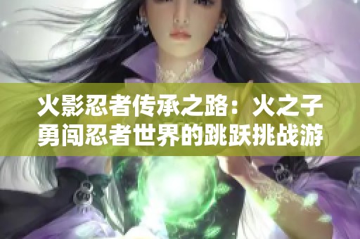 火影忍者传承之路：火之子勇闯忍者世界的跳跃挑战游戏