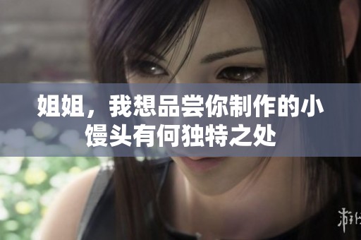 姐姐，我想品尝你制作的小馒头有何独特之处