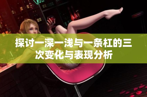 探讨一深一浅与一条杠的三次变化与表现分析