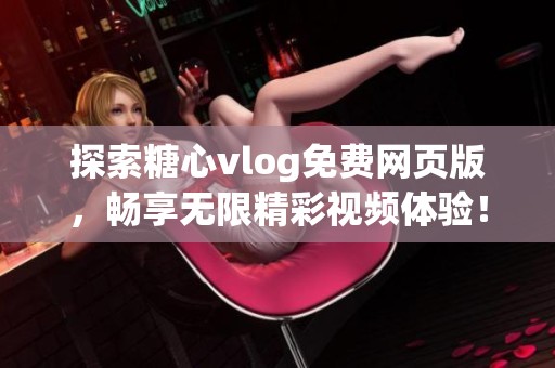 探索糖心vlog免费网页版，畅享无限精彩视频体验！