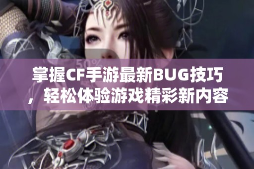 掌握CF手游最新BUG技巧，轻松体验游戏精彩新内容