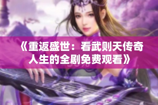 《重返盛世：看武则天传奇人生的全剧免费观看》
