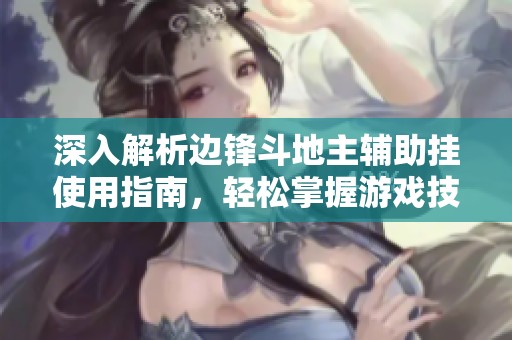 深入解析边锋斗地主辅助挂使用指南，轻松掌握游戏技巧