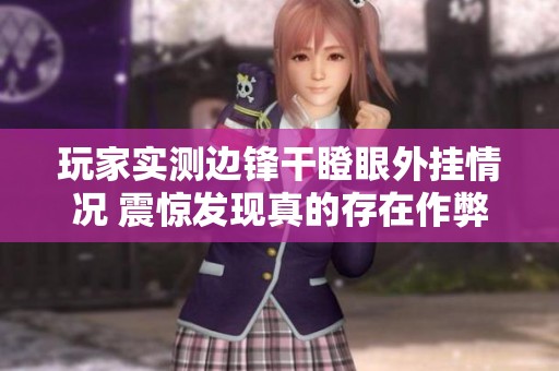 玩家实测边锋干瞪眼外挂情况 震惊发现真的存在作弊工具