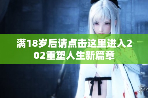 满18岁后请点击这里进入202重塑人生新篇章