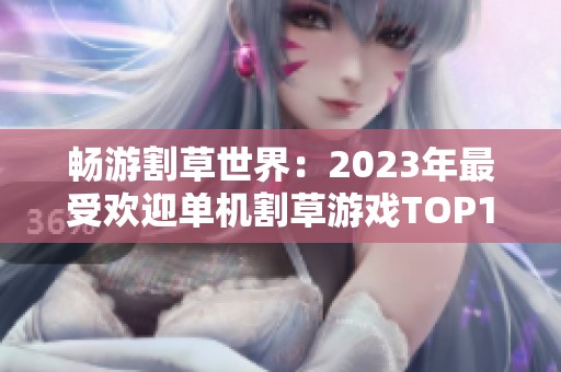 畅游割草世界：2023年最受欢迎单机割草游戏TOP10推荐