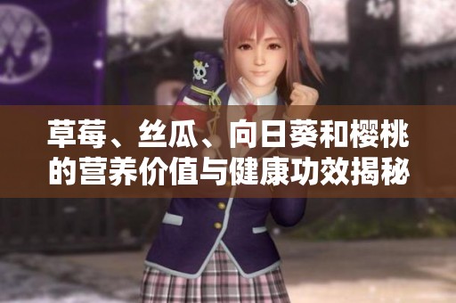 草莓、丝瓜、向日葵和樱桃的营养价值与健康功效揭秘