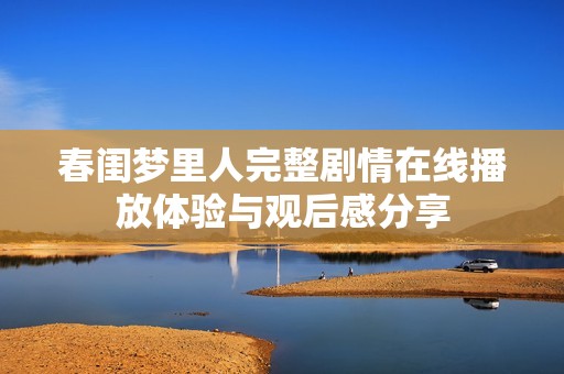 春闺梦里人完整剧情在线播放体验与观后感分享