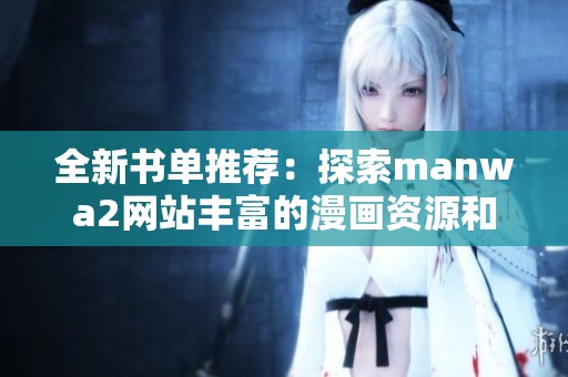 全新书单推荐：探索manwa2网站丰富的漫画资源和阅读体验