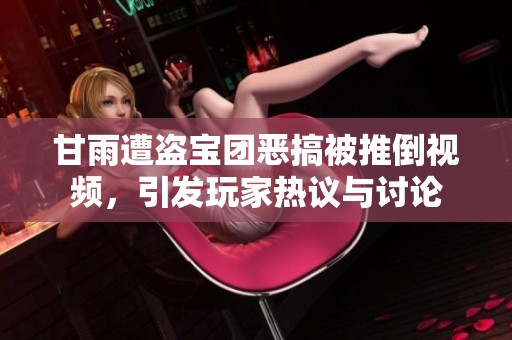 甘雨遭盗宝团恶搞被推倒视频，引发玩家热议与讨论