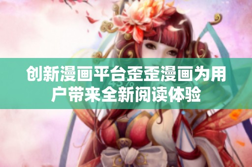 创新漫画平台歪歪漫画为用户带来全新阅读体验