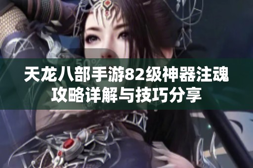 天龙八部手游82级神器注魂攻略详解与技巧分享