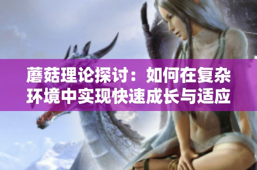 蘑菇理论探讨：如何在复杂环境中实现快速成长与适应