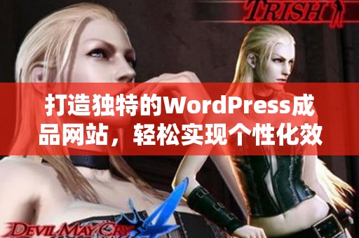 打造独特的WordPress成品网站，轻松实现个性化效果