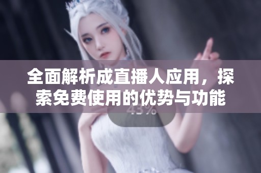 全面解析成直播人应用，探索免费使用的优势与功能