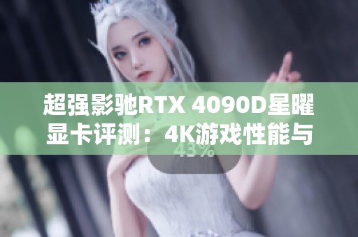 超强影驰RTX 4090D星曜显卡评测：4K游戏性能与颜值双丰收