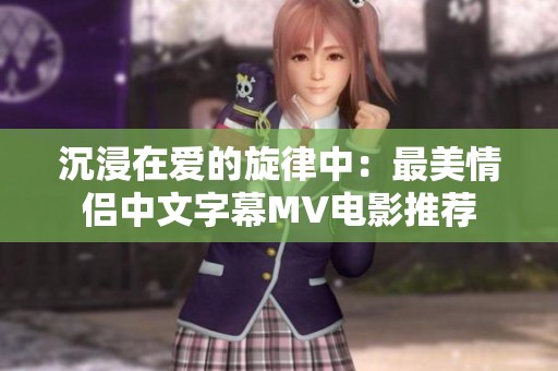沉浸在爱的旋律中：最美情侣中文字幕MV电影推荐