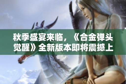 秋季盛宴来临，《合金弹头觉醒》全新版本即将震撼上线！
