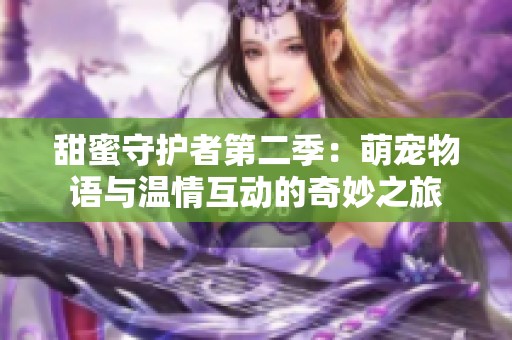 甜蜜守护者第二季：萌宠物语与温情互动的奇妙之旅
