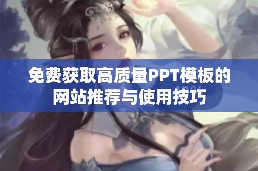 免费获取高质量PPT模板的网站推荐与使用技巧