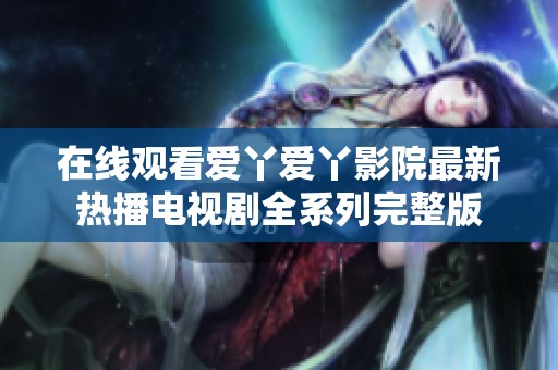 在线观看爱丫爱丫影院最新热播电视剧全系列完整版